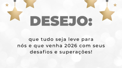 Desejo: que tudo seja leve para nós e que venha 2026 com seus desafios e superações!