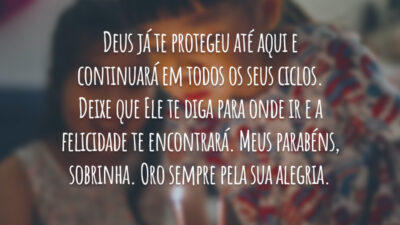 Deus já te protegeu até aqui e continuará em todos os seus ciclos. Deixe que Ele te diga para onde ir e a felicidade te encontrará. Meus parabéns, sobrinha. Oro sempre pela sua alegria.