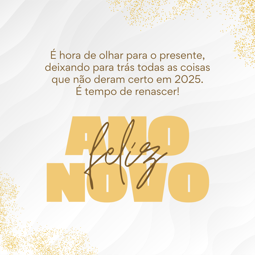 É hora de olhar para o presente, deixando para trás todas as coisas que não deram certo em 2025. É tempo de renascer!