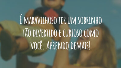 É maravilhoso ter um sobrinho tão divertido e curioso como você. Aprendo demais!