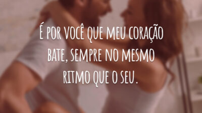 É por você que meu coração bate, sempre no mesmo ritmo que o seu.