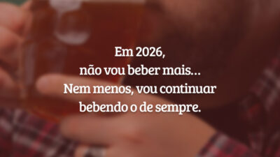 Em 2026, não vou beber mais… Nem menos, vou continuar bebendo o de sempre.