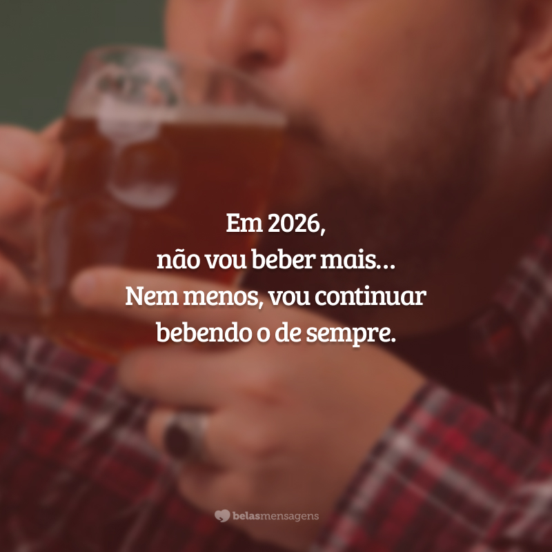 Em 2026, não vou beber mais… Nem menos, vou continuar bebendo o de sempre.