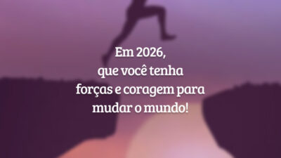 Em 2026, que você tenha forças e coragem para mudar o mundo!
