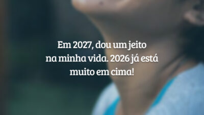 Em 2027, dou um jeito na minha vida. 2026 já está muito em cima!