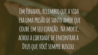 Em Finados, relembro que a vida era uma prisão de tanto amor que coube em seu coração. Na morte,   liberdade de encontrar a Deus que você sempre buscou.