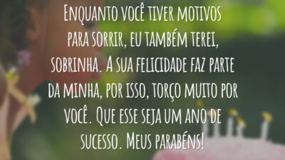 Enquanto você tiver motivos para sorrir, eu também terei, sobrinha. A sua felicidade faz parte da minha, por isso, torço muito por você. Que esse seja um ano de sucesso. Meus parabéns!