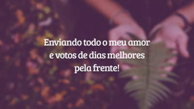 Enviando todo o meu amor e votos de dias melhores pela frente!