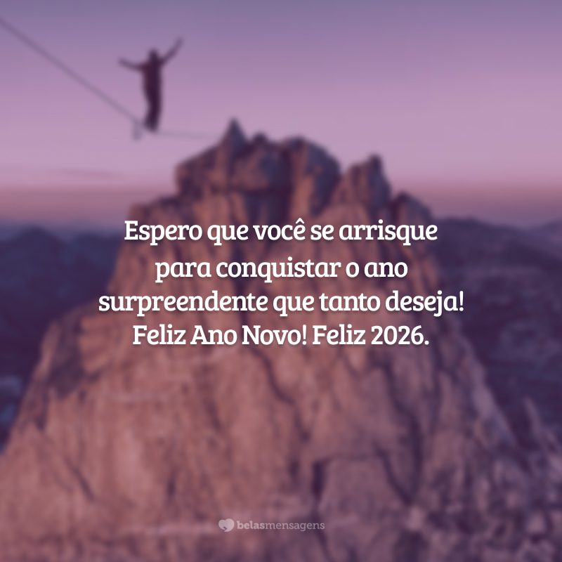 Espero que você se arrisque para conquistar o ano surpreendente que tanto deseja! Feliz Ano Novo! Feliz 2026.