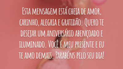 Esta mensagem está cheia de amor, carinho, alegria e gratidão. Quero te desejar um aniversário abençoado e iluminado. Você é meu presente e eu te amo demais. Parabéns pelo seu dia!