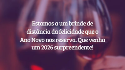 Estamos a um brinde de distância da felicidade que o Ano Novo nos reserva. Que venha um 2026 surpreendente!