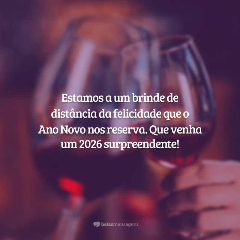Estamos a um brinde de distância da felicidade que o Ano Novo nos reserva. Que venha um 2026 surpreendente!
