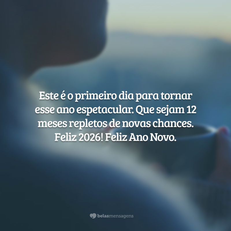 Este é o primeiro dia para tornar esse ano espetacular. Que sejam 12 meses repletos de novas chances. Feliz 2026! Feliz Ano Novo.