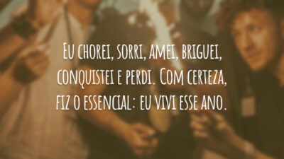 Eu chorei, sorri, amei, briguei, conquistei e perdi. Com certeza, fiz o essencial: eu vivi esse ano.