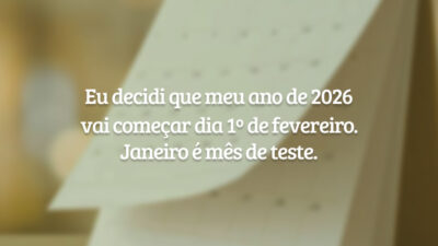 Eu decidi que meu ano de 2026 vai começar dia 1º de fevereiro. Janeiro é mês de teste.