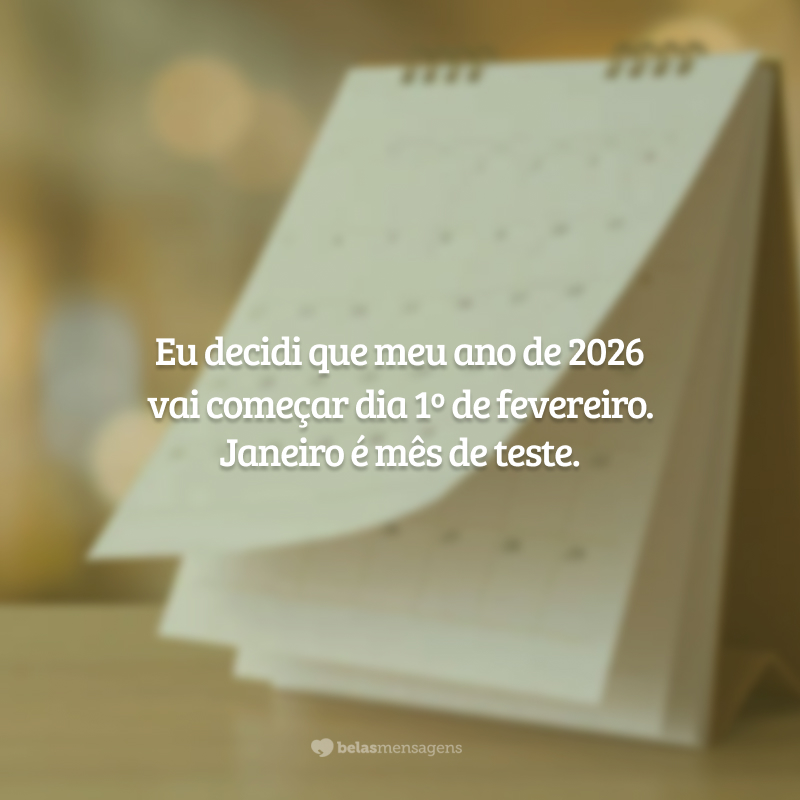 Eu decidi que meu ano de 2026 vai começar dia 1º de fevereiro. Janeiro é mês de teste.