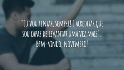 "Eu vou tentar, sempre! E acreditar que sou capaz de levantar uma vez mais". Bem-vindo, novembro!