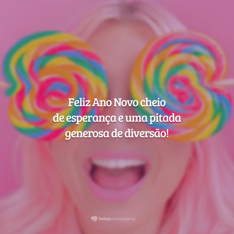 Feliz Ano Novo cheio de esperança e uma pitada generosa de diversão!