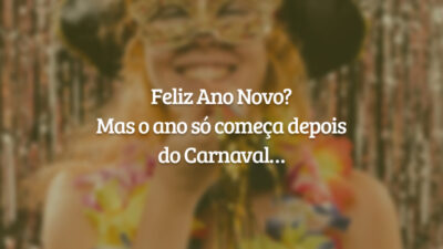Feliz Ano Novo? Mas o ano só começa depois do Carnaval…