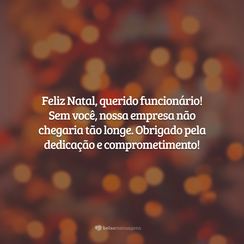 Feliz Natal, querido funcionário! Sem você, nossa empresa não chegaria tão longe. Obrigado pela dedicação e comprometimento!