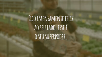 Fico imensamente feliz ao seu lado, esse é o seu superpoder.