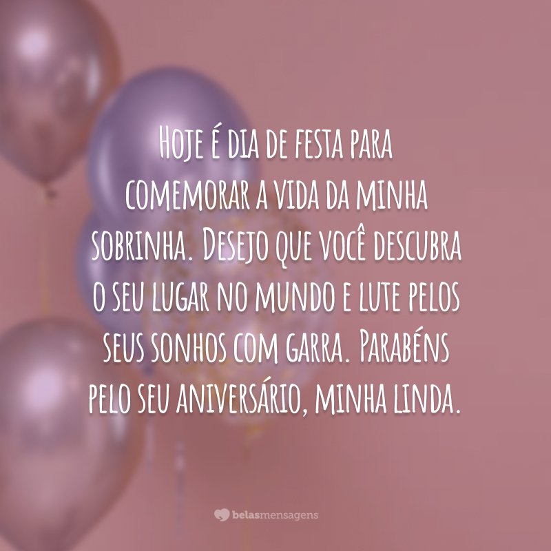 Hoje é dia de festa para comemorar a vida da minha sobrinha. Desejo que você descubra o seu lugar no mundo e lute pelos seus sonhos com garra. Parabéns pelo seu aniversário, minha linda.