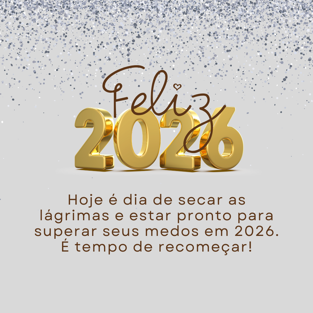 Feliz Ano Novo! Hoje é dia de secar as lágrimas e estar pronto para superar seus medos em 2026. É tempo de recomeçar!