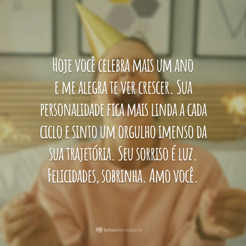 Hoje você celebra mais um ano e me alegra te ver crescer. Sua personalidade fica mais linda a cada ciclo e sinto um orgulho imenso da sua trajetória. Seu sorriso é luz. Felicidades, sobrinha. Amo você.