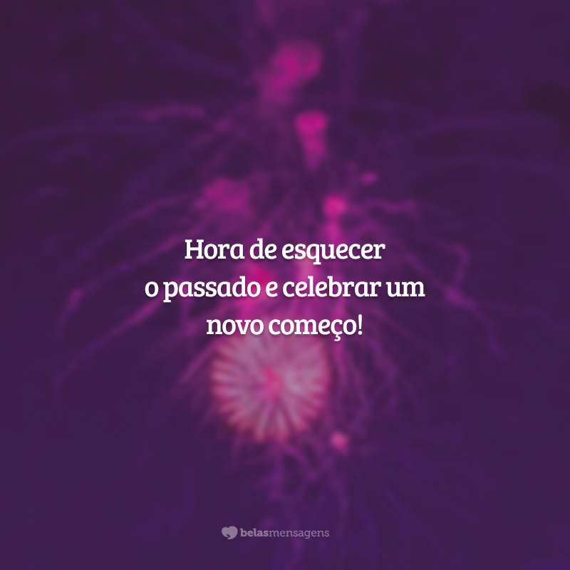 Hora de esquecer o passado e celebrar um novo começo!