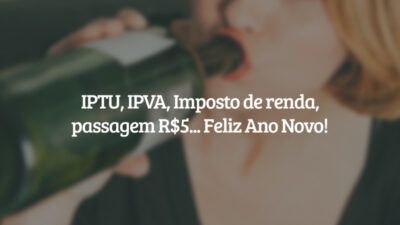 IPTU, IPVA, Imposto de renda, passagem R$5... Feliz Ano Novo!