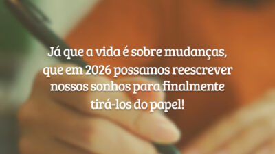 Já que a vida é sobre mudanças, que em 2026 possamos reescrever nossos sonhos para finalmente tirá-los do papel!