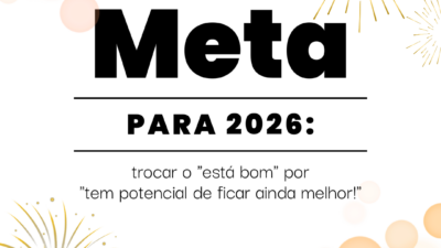 Meta para 2026: trocar o "está bom" por "tem potencial de ficar ainda melhor!"