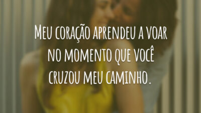 Meu coração aprendeu a voar no momento que você cruzou meu caminho.