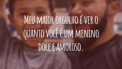 Meu maior orgulho é ver o quanto você é um menino doce e amoroso.