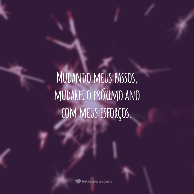 Mudando meus passos, mudarei o próximo ano com meus esforços.