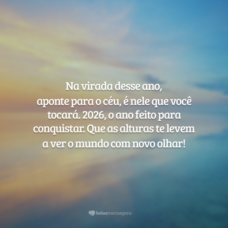 Na virada desse ano, aponte para o céu, é nele que você tocará. 2026, o ano feito para conquistar. Que as alturas te levem a ver o mundo com novo olhar!
