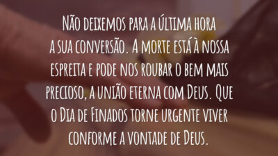 Não deixemos para a última hora a sua conversão. A morte está à nossa espreita e pode nos roubar o bem mais precioso, a união eterna com Deus. Que o Dia de Finados torne urgente viver conforme a vontade de Deus.