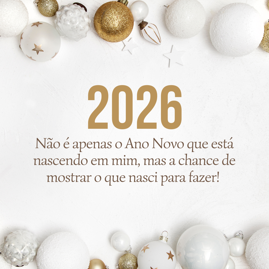 Não é apenas o Ano Novo que está nascendo em mim, mas a chance de mostrar o que nasci para fazer! Feliz 2026.
