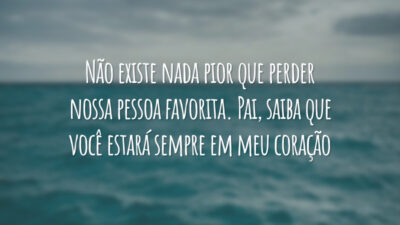 Não existe nada pior que perder nossa pessoa favorita. Pai, saiba que você estará sempre em meu coração