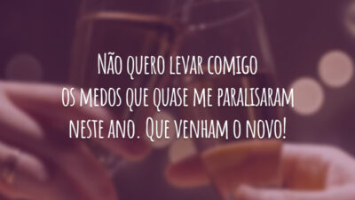 Não quero levar comigo os medos que quase me paralisaram neste ano. Que venham o novo!