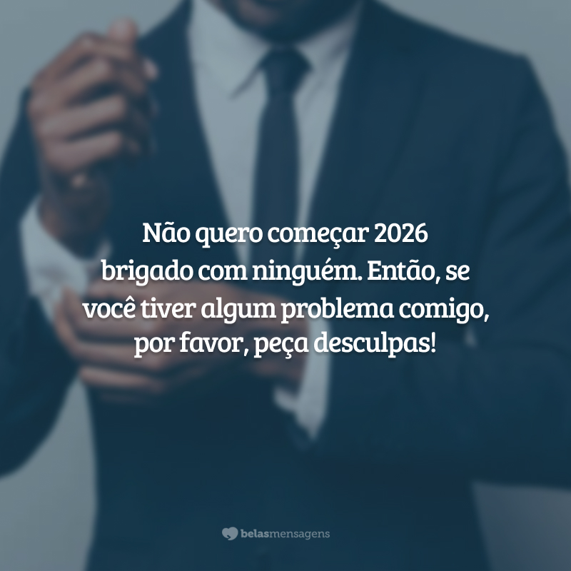 Não quero começar 2026 brigado com ninguém. Então, se você tiver algum problema comigo, por favor, peça desculpas!