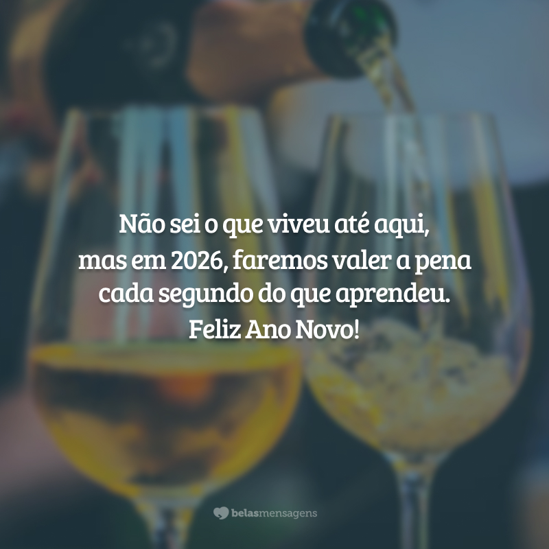 Não sei o que viveu até aqui, mas em 2026, faremos valer a pena cada segundo do que aprendeu. Feliz Ano Novo!