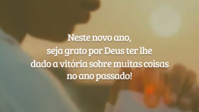 Neste novo ano, seja grato por Deus ter lhe dado a vitória sobre muitas coisas no ano passado!
