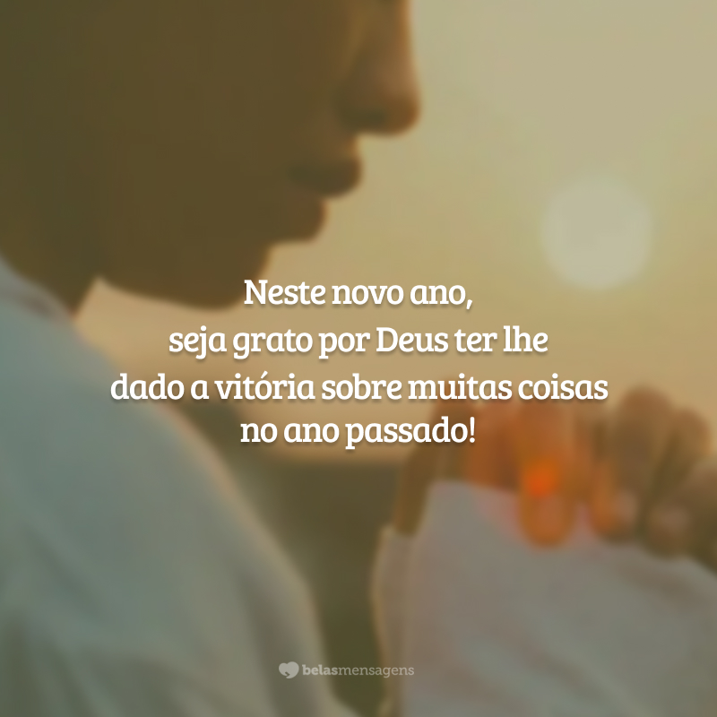 Neste novo ano, seja grato por Deus ter lhe dado a vitória sobre muitas coisas no ano passado!