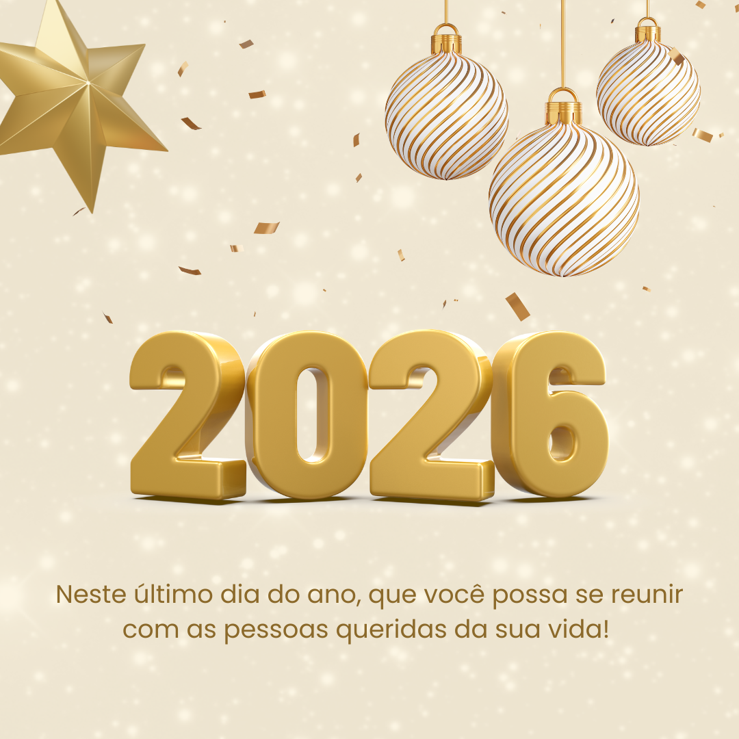 Neste último dia do ano, que você possa se reunir com as pessoas queridas da sua vida! Feliz 2026.