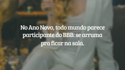 No Ano Novo todo mundo parece participante do BBB: se arruma pra ficar na sala.