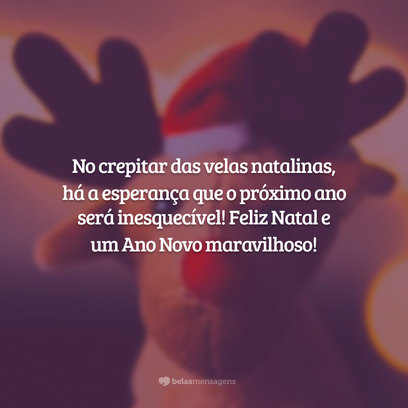 No crepitar das velas natalinas, há a esperança que o próximo ano será inesquecível! Feliz Natal e um Ano Novo maravilhoso!