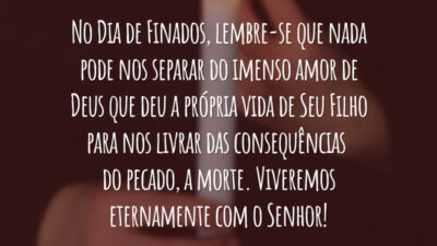 No Dia de Finados, lembre-se que nada pode nos separar do imenso amor de Deus que deu a própria vida de Seu Filho para nos livrar das consequências do pecado, a morte. Viveremos eternamente com o Senhor!