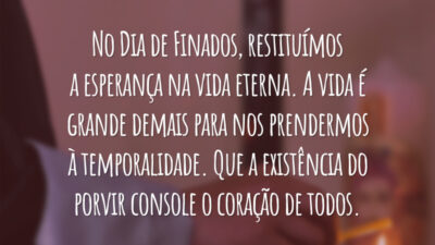 No Dia de Finados, restituímos a esperança na vida eterna. A vida é grande demais para nos prendermos à temporalidade. Que a existência do porvir console o coração de todos.