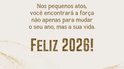 Nos pequenos atos, você encontrará a força não apenas para mudar o seu ano, mas a sua vida. Feliz 2026!